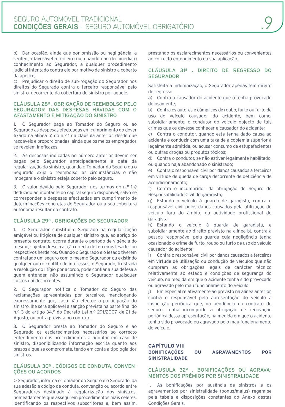 por motivo de sinistro a coberto da apólice; c) Prejudicar o direito de sub-rogação do Segurador nos direitos do Segurado contra o terceiro responsável pelo sinistro, decorrente da cobertura do