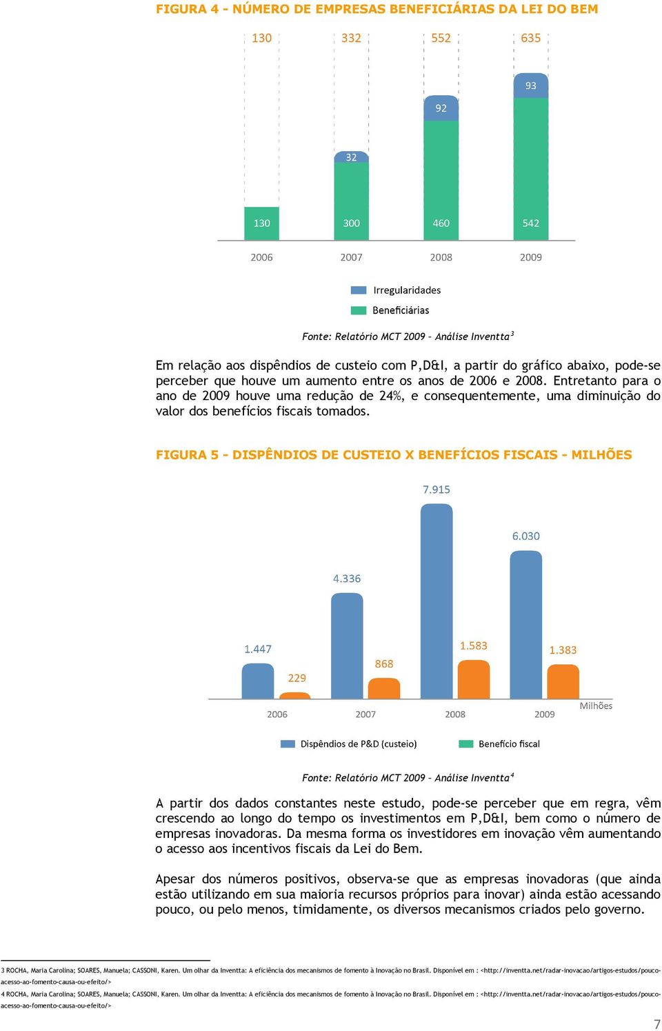 FIGURA 5 - DISPÊNDIOS DE CUSTEIO X BENEFÍCIOS FISCAIS - MILHÕES Fonte: Relatório MCT 2009 Análise Inventta 4 A partir dos dados constantes neste estudo, pode-se perceber que em regra, vêm crescendo