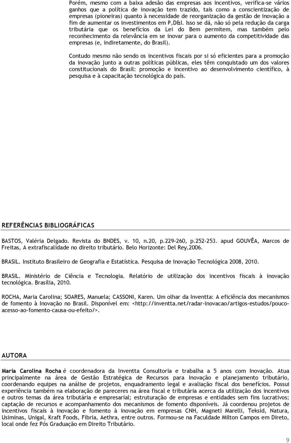 Isso se dá, não só pela redução da carga tributária que os benefícios da Lei do Bem permitem, mas também pelo reconhecimento da relevância em se inovar para o aumento da competitividade das empresas