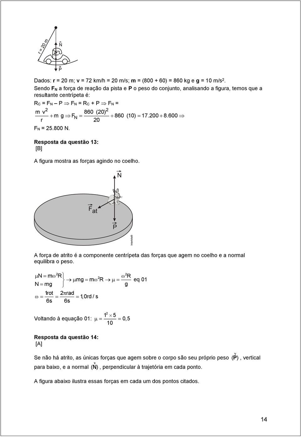 800 N. esposta da questão 13: [B] A figura mostra as forças agindo no coelho. A força de atrito é a componente centrípeta das forças que agem no coelho e a normal equilibra o peso.