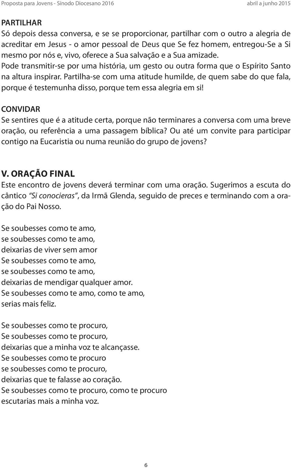 Partilha-se com uma atitude humilde, de quem sabe do que fala, porque é testemunha disso, porque tem essa alegria em si!