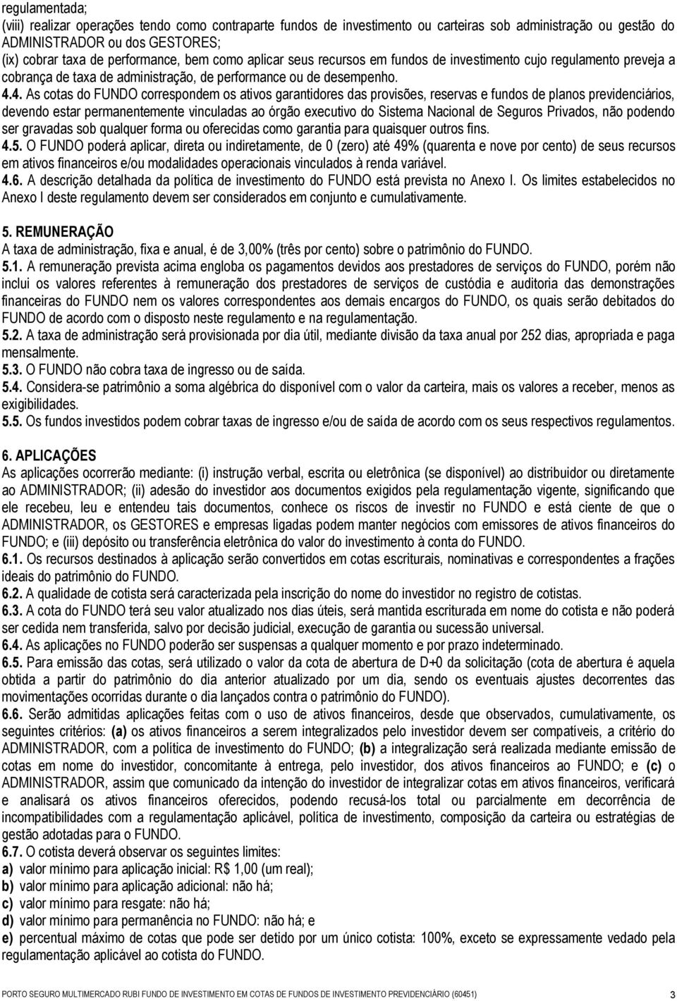 4. As cotas do FUNDO correspondem os ativos garantidores das provisões, reservas e fundos de planos previdenciários, devendo estar permanentemente vinculadas ao órgão executivo do Sistema Nacional de