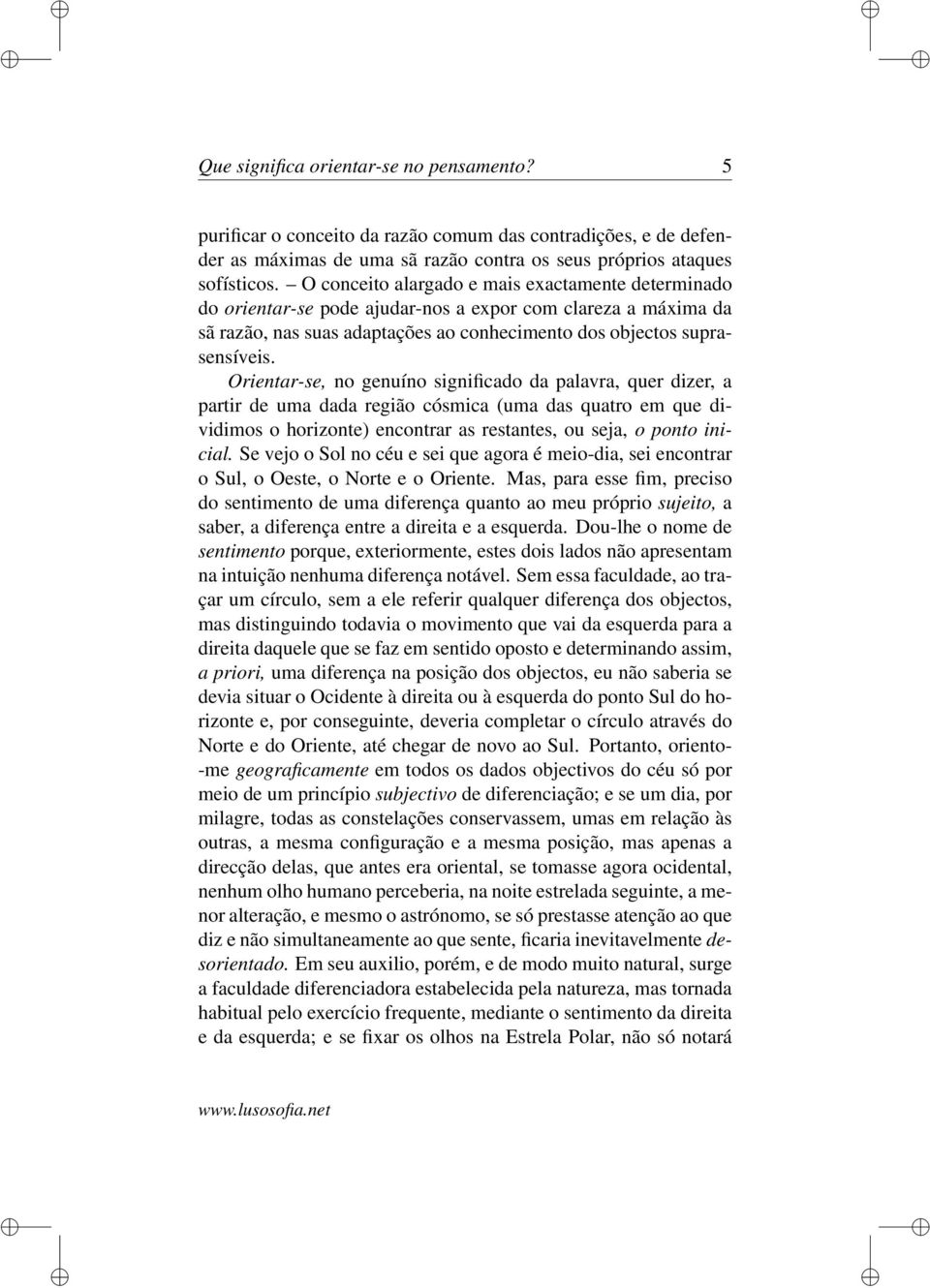 Orientar-se, no genuíno significado da palavra, quer dizer, a partir de uma dada região cósmica (uma das quatro em que dividimos o horizonte) encontrar as restantes, ou seja, o ponto inicial.