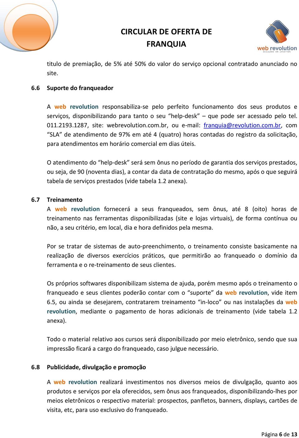 011.2193.1287, site: webrevolution.com.br, ou e-mail: franquia@revolution.com.br, com SLA de atendimento de 97% em até 4 (quatro) horas contadas do registro da solicitação, para atendimentos em horário comercial em dias úteis.