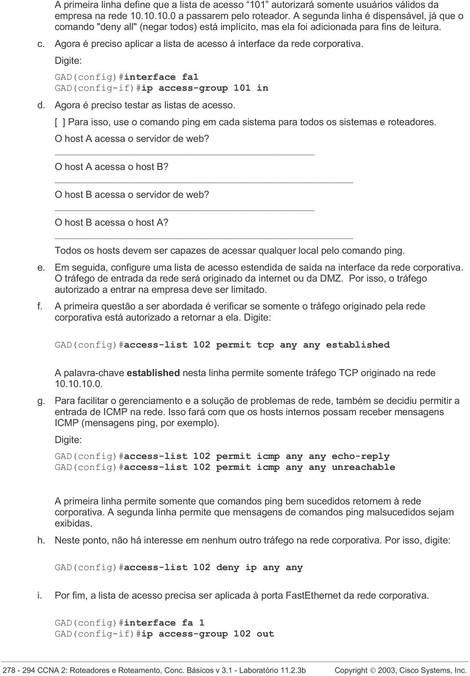 GAD(config)#interface fa1 GAD(config-if)#ip access-group 101 in d. Agora é preciso testar as listas de acesso. Todos os hosts devem ser capazes de acessar qualquer local pelo comando ping. e.