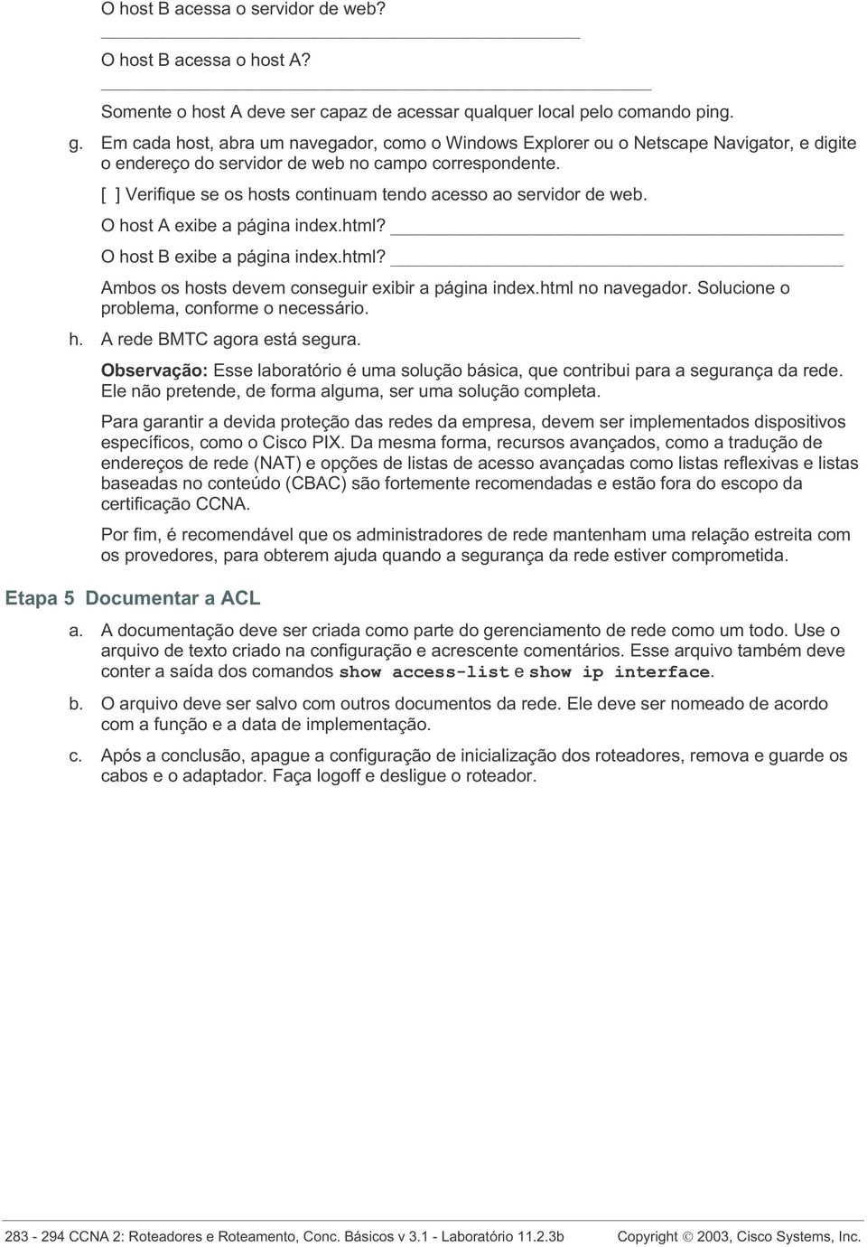 [ ] Verifique se os hosts continuam tendo acesso ao servidor de web. O host A exibe a página index.html? O host B exibe a página index.html? Ambos os hosts devem conseguir exibir a página index.