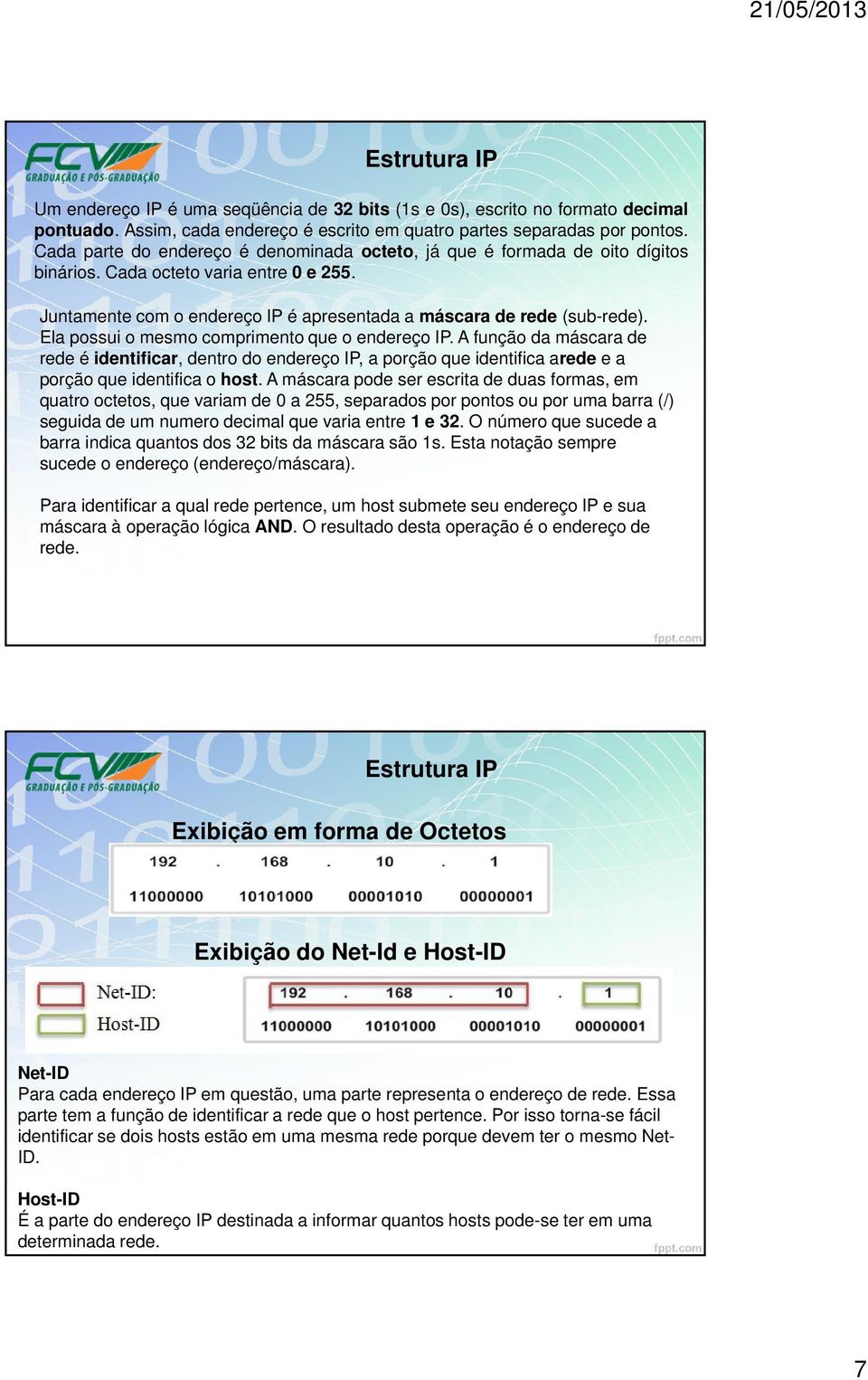 Ela possui o mesmo comprimento que o endereço IP. A função da máscara de rede é identificar, dentro do endereço IP, a porção que identifica arede e a porção que identifica o host.