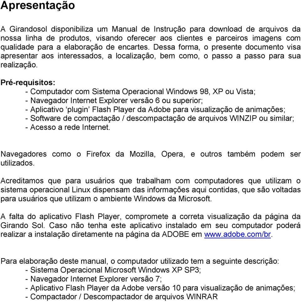 Pré-requisitos: - Computador com Sistema Operacional Windows 98, XP ou Vista; - Navegador Internet Explorer versão 6 ou superior; - Aplicativo plugin Flash Player da Adobe para visualização de