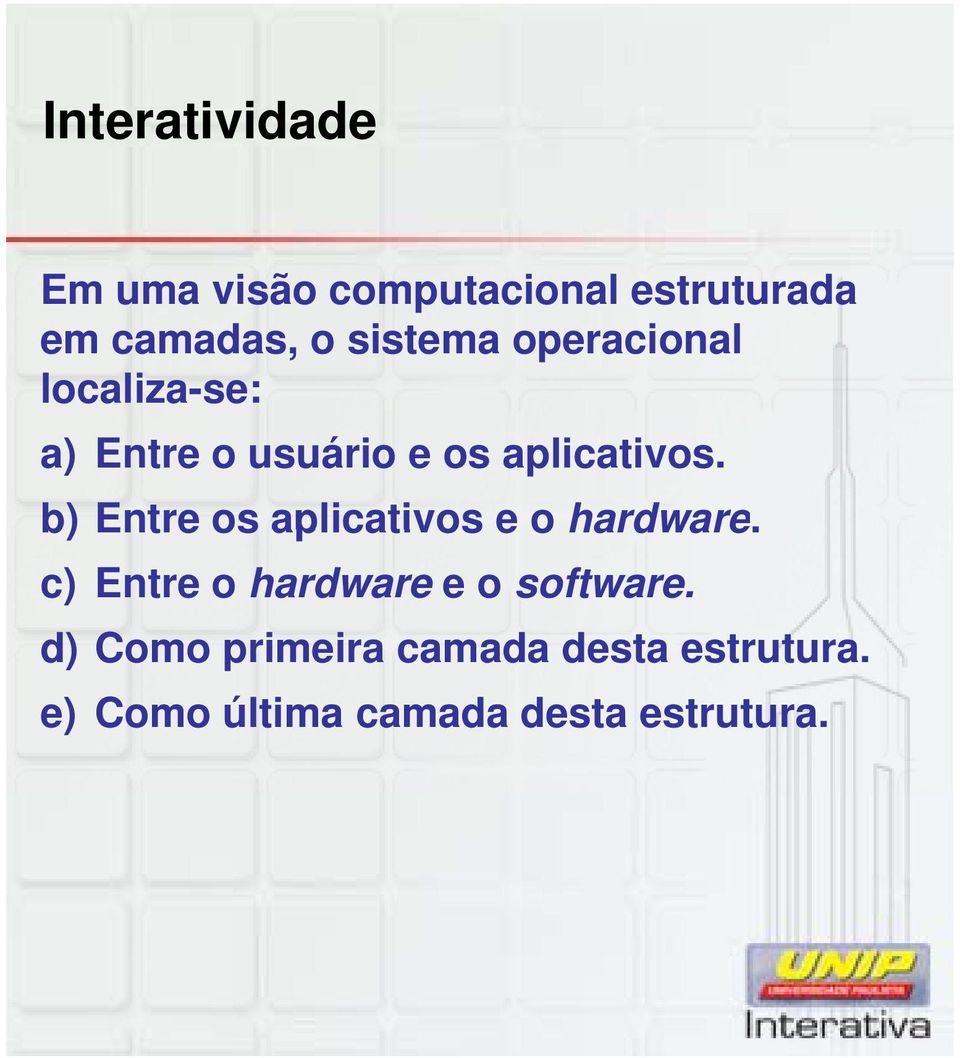 b) Entre os aplicativos e o hardware. c) Entre o hardware e o software.