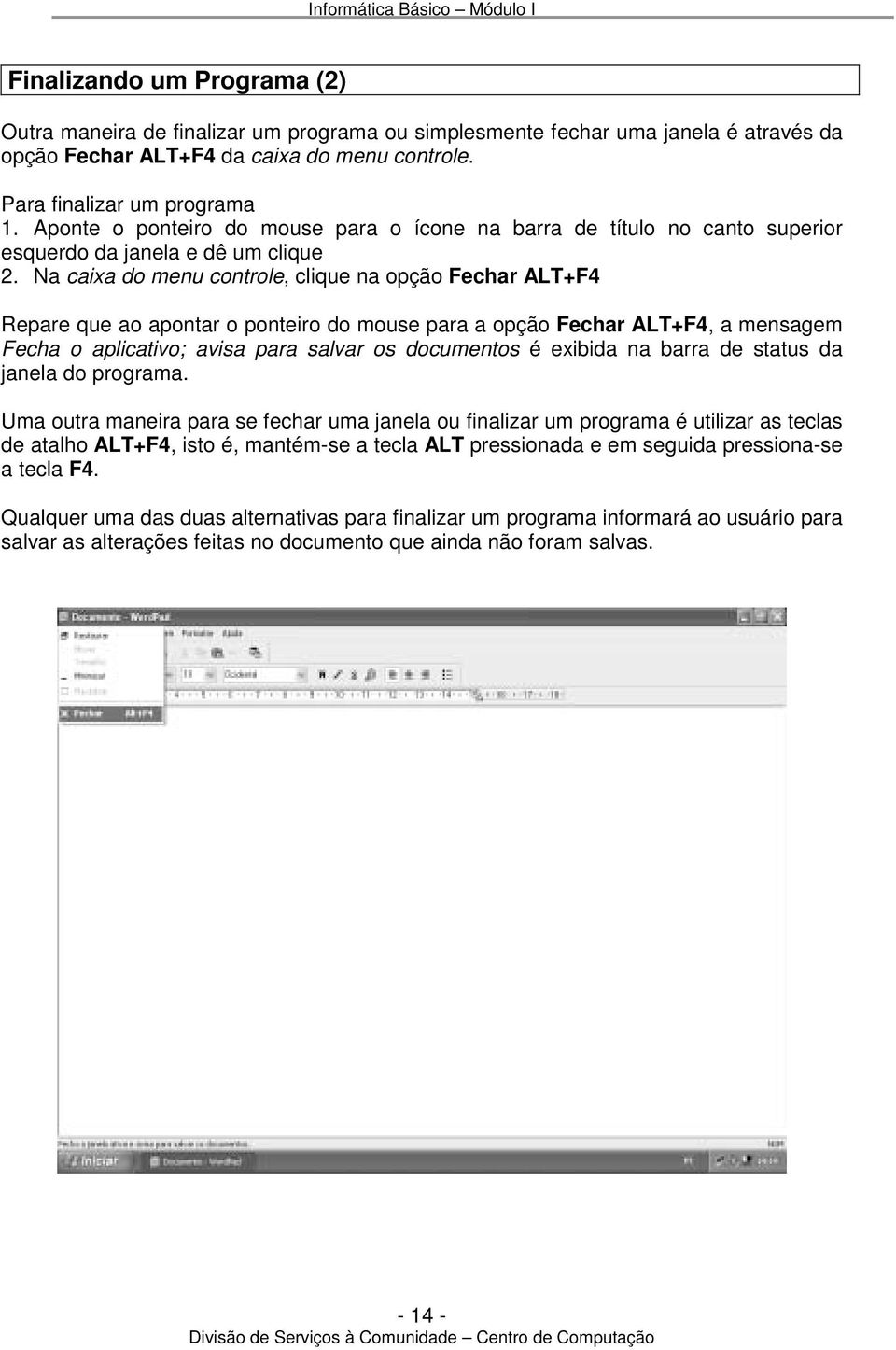 Na caixa do menu controle, clique na opção Fechar ALT+F4 Repare que ao apontar o ponteiro do mouse para a opção Fechar ALT+F4, a mensagem Fecha o aplicativo; avisa para salvar os documentos é exibida