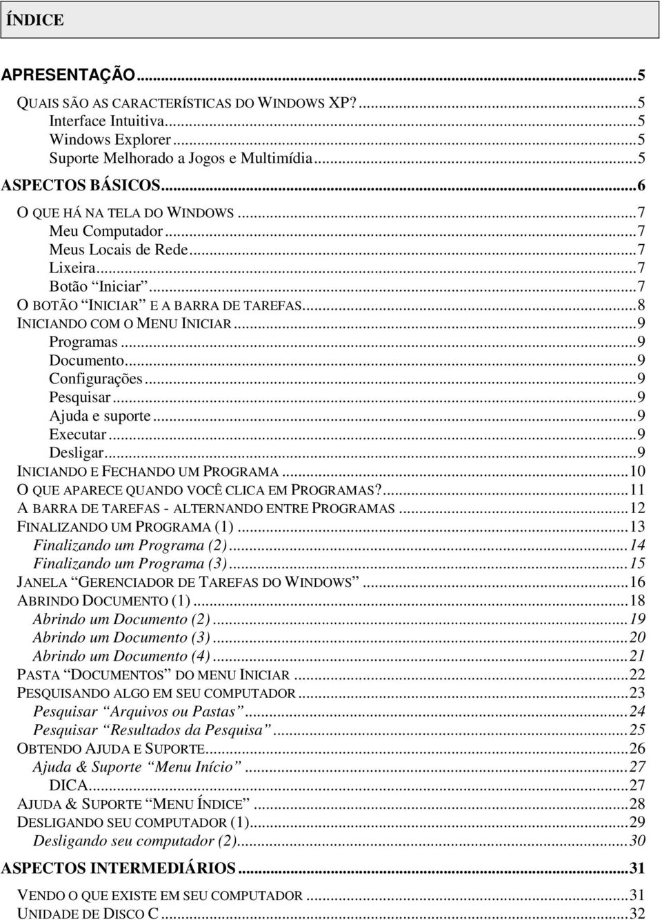 ..9 Documento...9 Configurações...9 Pesquisar...9 Ajuda e suporte...9 Executar...9 Desligar...9 INICIANDO E FECHANDO UM PROGRAMA...10 O QUE APARECE QUANDO VOCÊ CLICA EM PROGRAMAS?