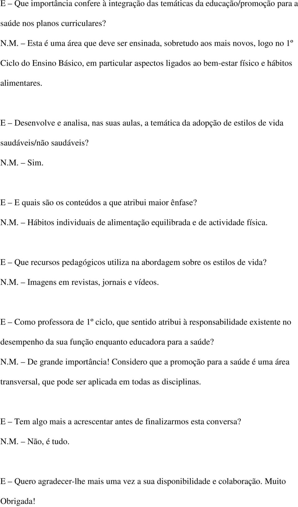 E Desenvolve e analisa, nas suas aulas, a temática da adopção de estilos de vida saudáveis/não saudáveis? N.M. Sim. E E quais são os conteúdos a que atribui maior ênfase? N.M. Hábitos individuais de alimentação equilibrada e de actividade física.