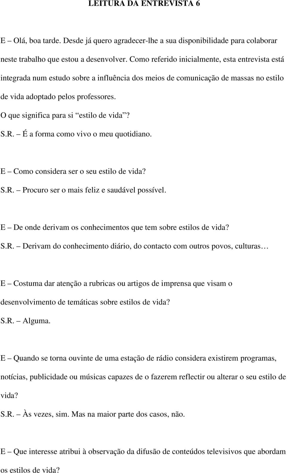 O que significa para si estilo de vida? S.R. É a forma como vivo o meu quotidiano. E Como considera ser o seu estilo de vida? S.R. Procuro ser o mais feliz e saudável possível.