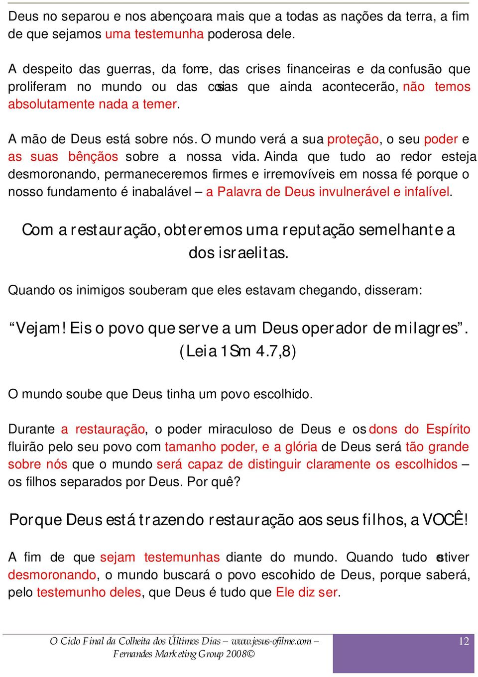 O mundo verá a sua proteção, o seu poder e as suas bênçãos sobre a nossa vida.