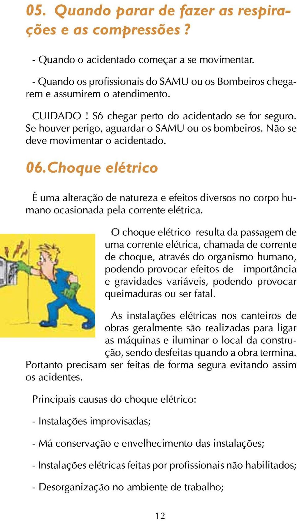 Choque elétrico É uma alteração de natureza e efeitos diversos no corpo humano ocasionada pela corrente elétrica.