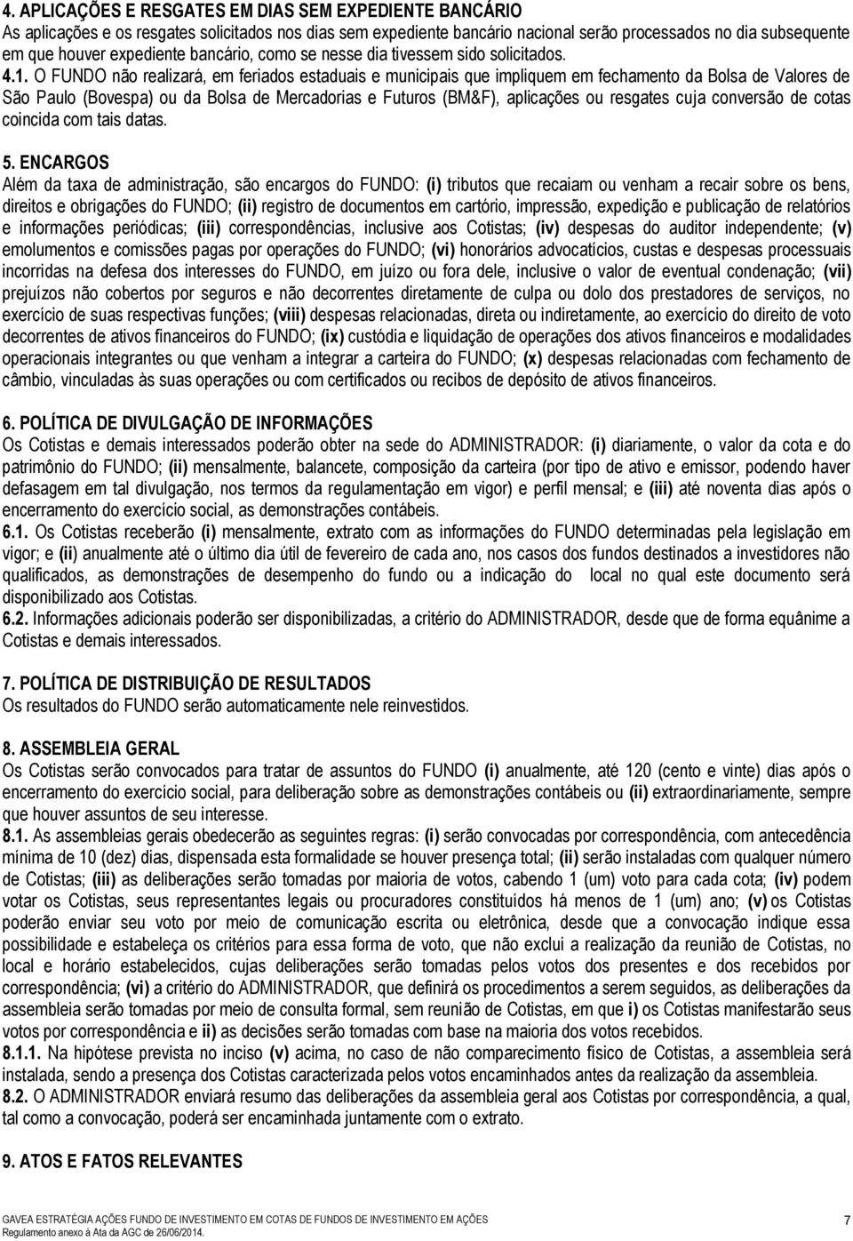 O FUNDO não realizará, em feriados estaduais e municipais que impliquem em fechamento da Bolsa de Valores de São Paulo (Bovespa) ou da Bolsa de Mercadorias e Futuros (BM&F), aplicações ou resgates