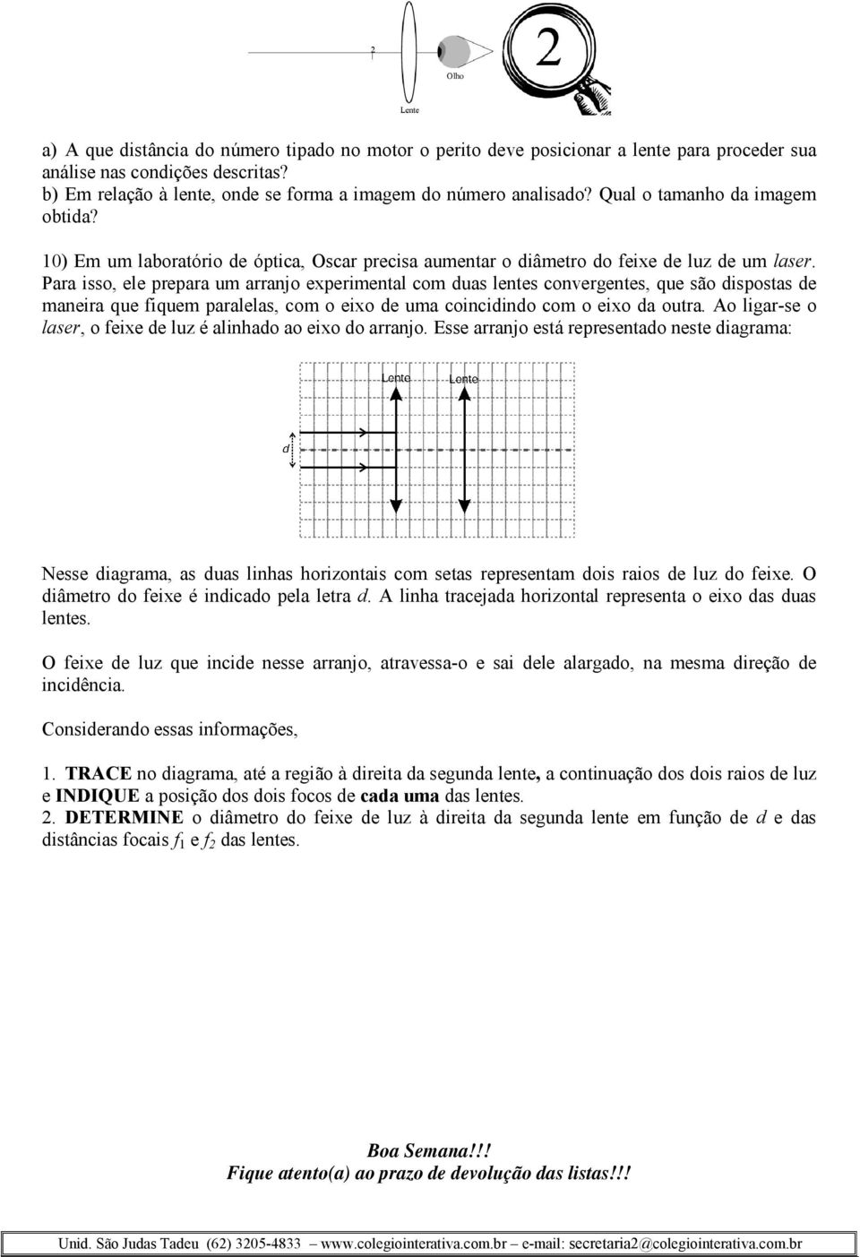 Para isso, ele prepara um arranjo experimental com duas lentes convergentes, que são dispostas de maneira que fiquem paralelas, com o eixo de uma coincidindo com o eixo da outra.