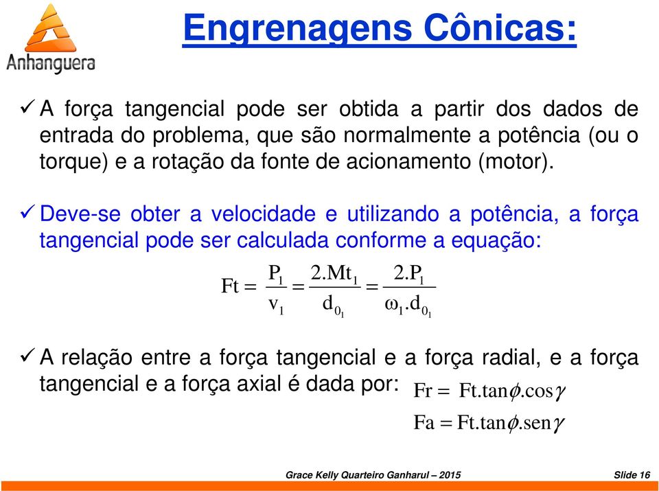 Deve-se obter a velocidade e utilizando a potência, a força tangencial pode ser calculada conforme a equação: P v 1 1 Ft = = = 1 2.