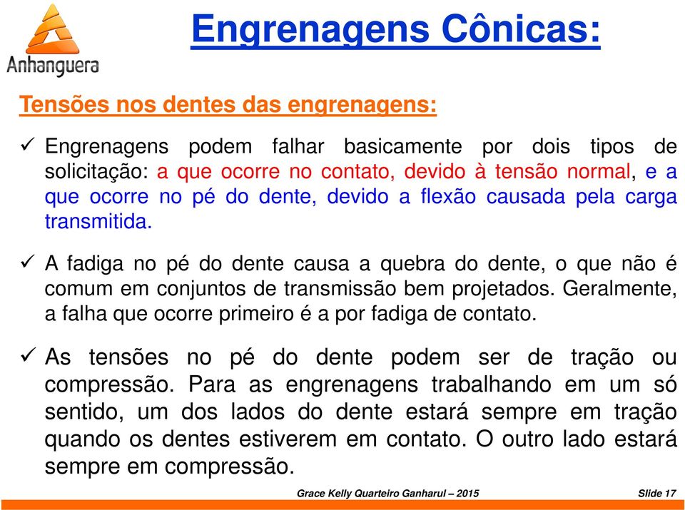 A fadiga no pé do dente causa a quebra do dente, o que não é comum em conjuntos de transmissão bem projetados. Geralmente, a falha que ocorre primeiro é a por fadiga de contato.