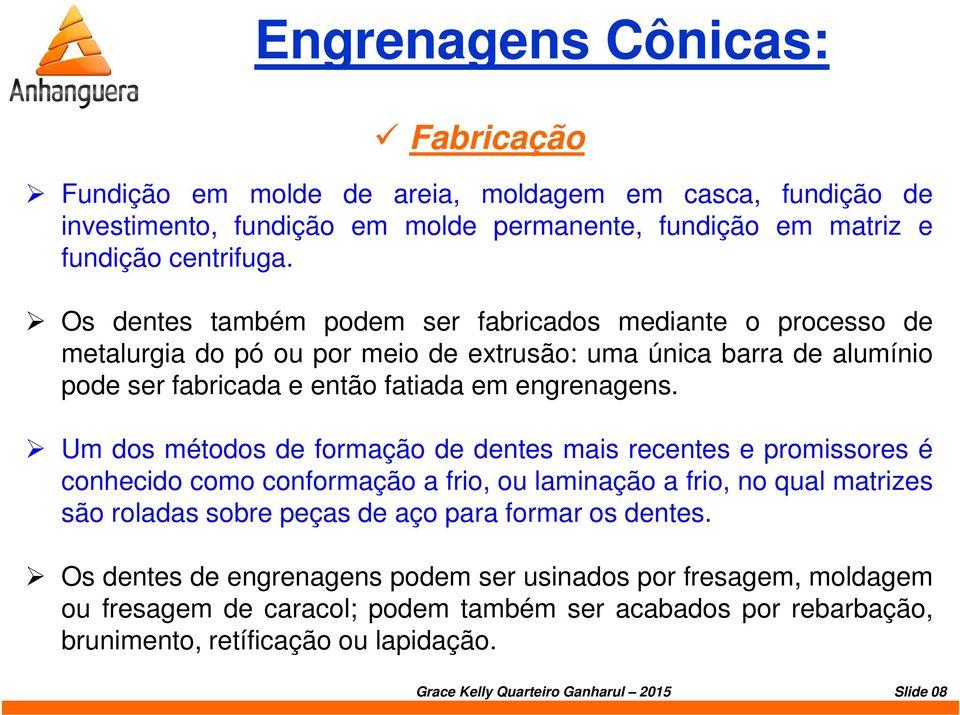 Um dos métodos de formação de dentes mais recentes e promissores é conhecido como conformação a frio, ou laminação a frio, no qual matrizes são roladas sobre peças de aço para formar os