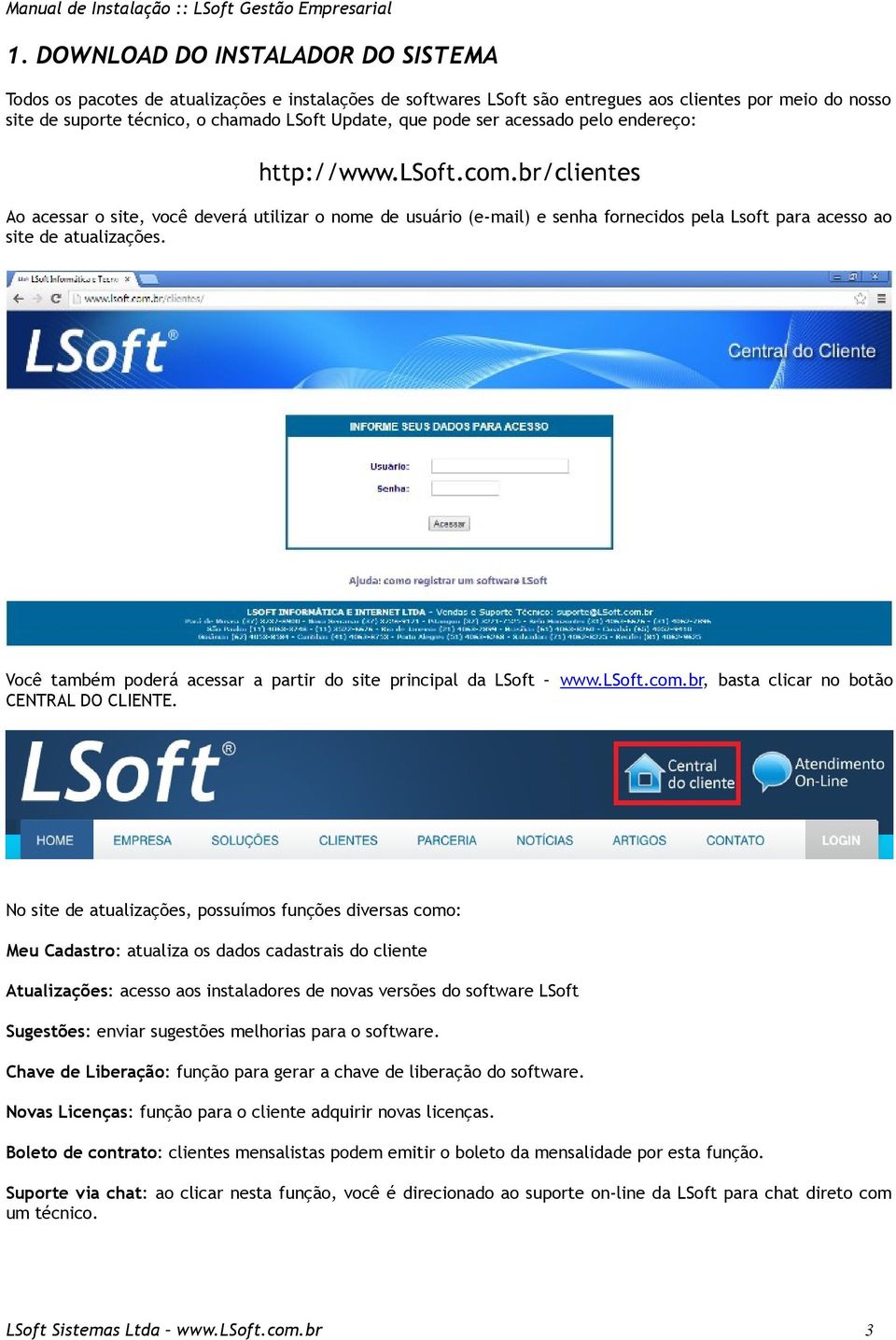 br/clientes Ao acessar o site, você deverá utilizar o nome de usuário (e-mail) e senha fornecidos pela Lsoft para acesso ao site de atualizações.