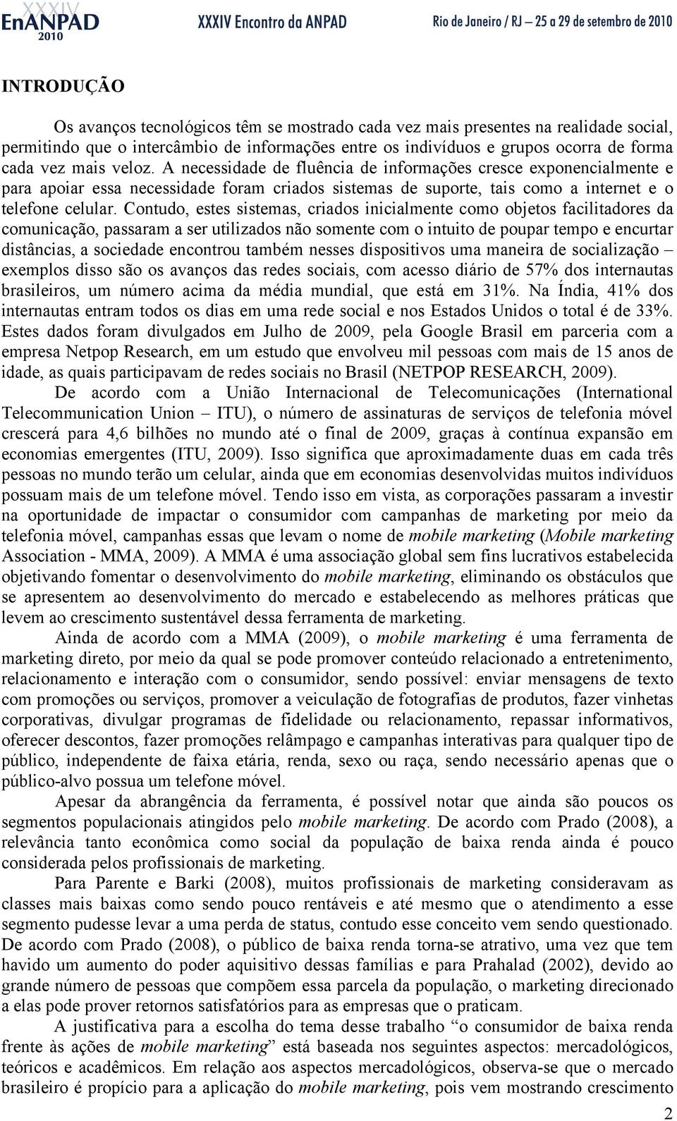 Contudo, estes sistemas, criados inicialmente como objetos facilitadores da comunicação, passaram a ser utilizados não somente com o intuito de poupar tempo e encurtar distâncias, a sociedade