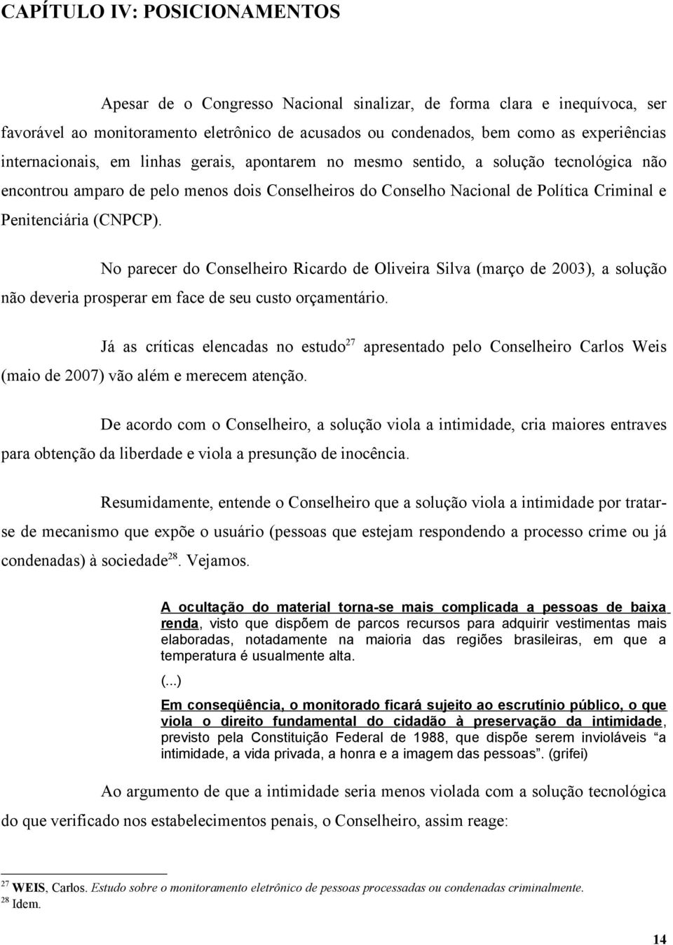 (CNPCP). No parecer do Conselheiro Ricardo de Oliveira Silva (março de 2003), a solução não deveria prosperar em face de seu custo orçamentário.