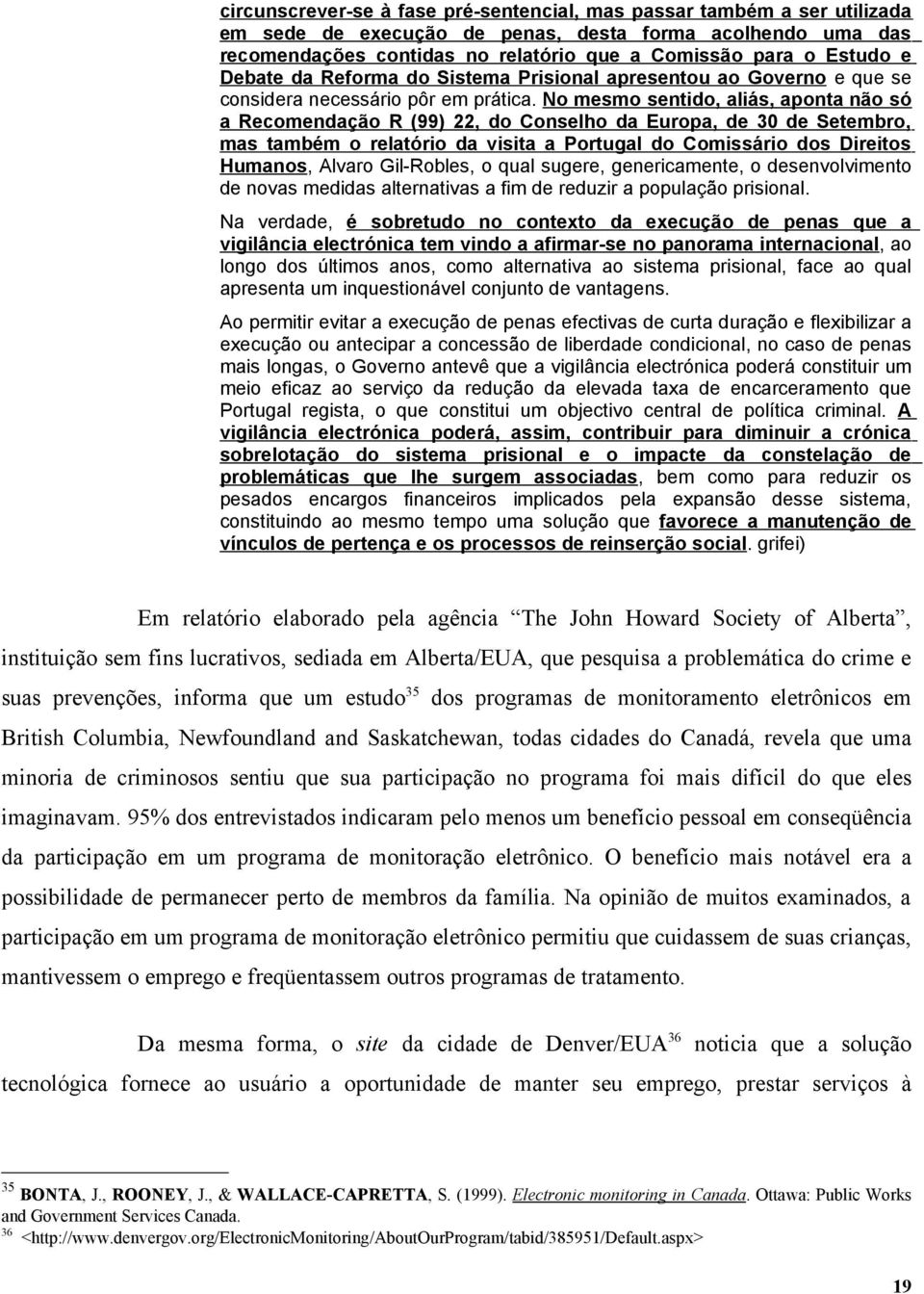 No mesmo sentido, aliás, aponta não só a Recomendação R (99) 22, do Conselho da Europa, de 30 de Setembro, mas também o relatório da visita a Portugal do Comissário dos Direitos Humanos, Alvaro