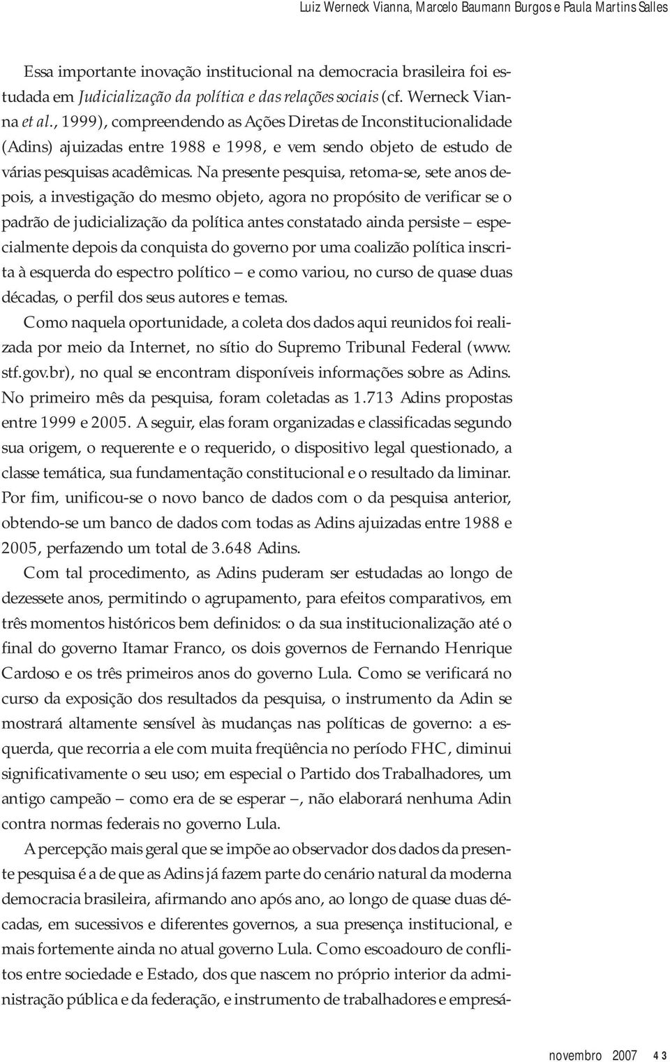 Na presente pesquisa, retoma-se, sete anos depois, a investigação do mesmo objeto, agora no propósito de verificar se o padrão de judicialização da política antes constatado ainda persiste