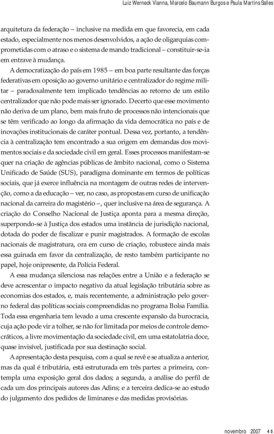 A democratização do país em 1985 em boa parte resultante das forças federativas em oposição ao governo unitário e centralizador do regime militar paradoxalmente tem implicado tendências ao retorno de