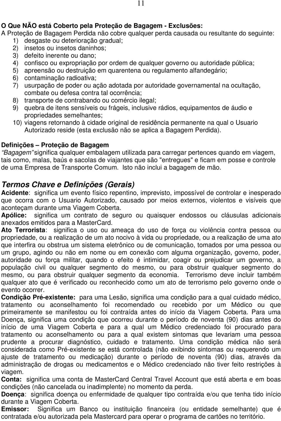 alfandegário; 6) contaminação radioativa; 7) usurpação de poder ou ação adotada por autoridade governamental na ocultação, combate ou defesa contra tal ocorrência; 8) transporte de contrabando ou