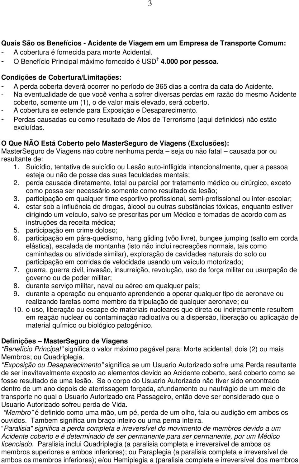 - Na eventualidade de que você venha a sofrer diversas perdas em razão do mesmo Acidente coberto, somente um (1), o de valor mais elevado, será coberto.