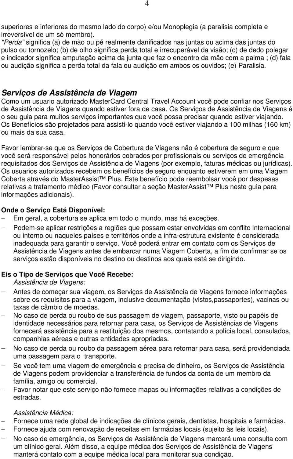 indicador significa amputação acima da junta que faz o encontro da mão com a palma ; (d) fala ou audição significa a perda total da fala ou audição em ambos os ouvidos; (e) Paralisia.