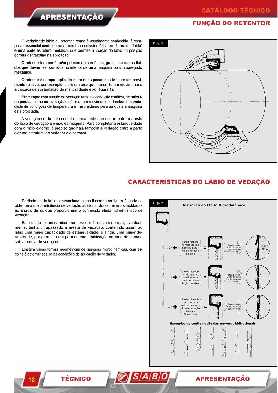 1 O retentor tem por função primordial reter óleos, graxas ou outros fluidos que devam ser contidos no interior de uma máquina ou um agregado mecânico.