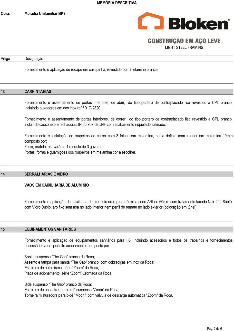 Fornecimento e assentamento de portas interiores, de correr, do tipo portaro de contraplacado liso revestido a CPL branco, incluindo cassoneto e fechaduras IN.20.