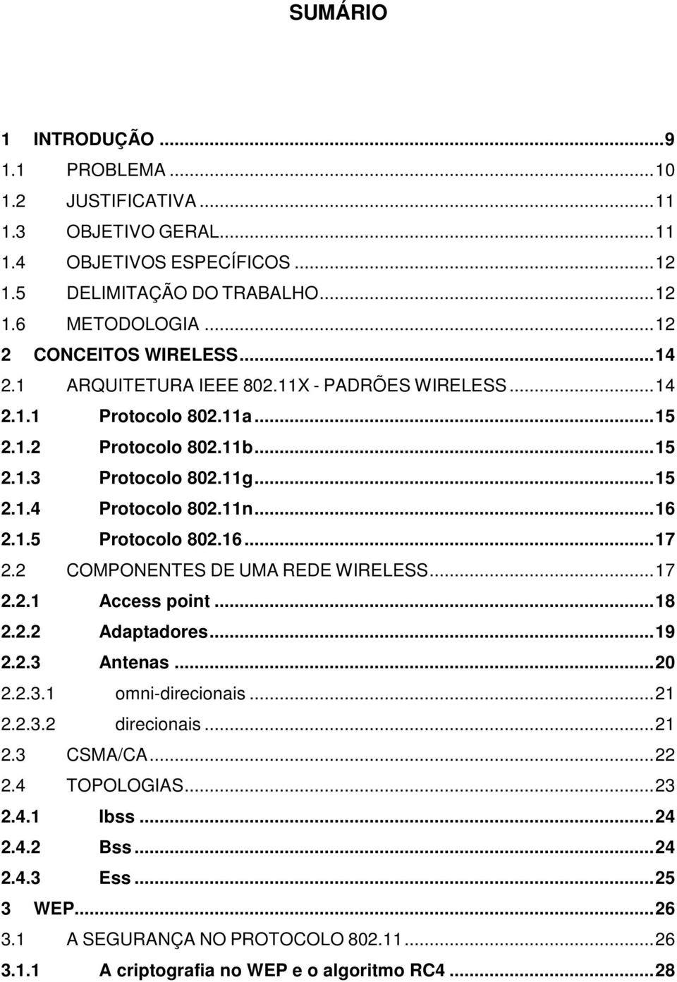 11n... 16 2.1.5 Protocolo 802.16... 17 2.2 COMPONENTES DE UMA REDE WIRELESS... 17 2.2.1 Access point... 18 2.2.2 Adaptadores... 19 2.2.3 Antenas... 20 2.2.3.1 omni-direcionais... 21 2.2.3.2 direcionais.