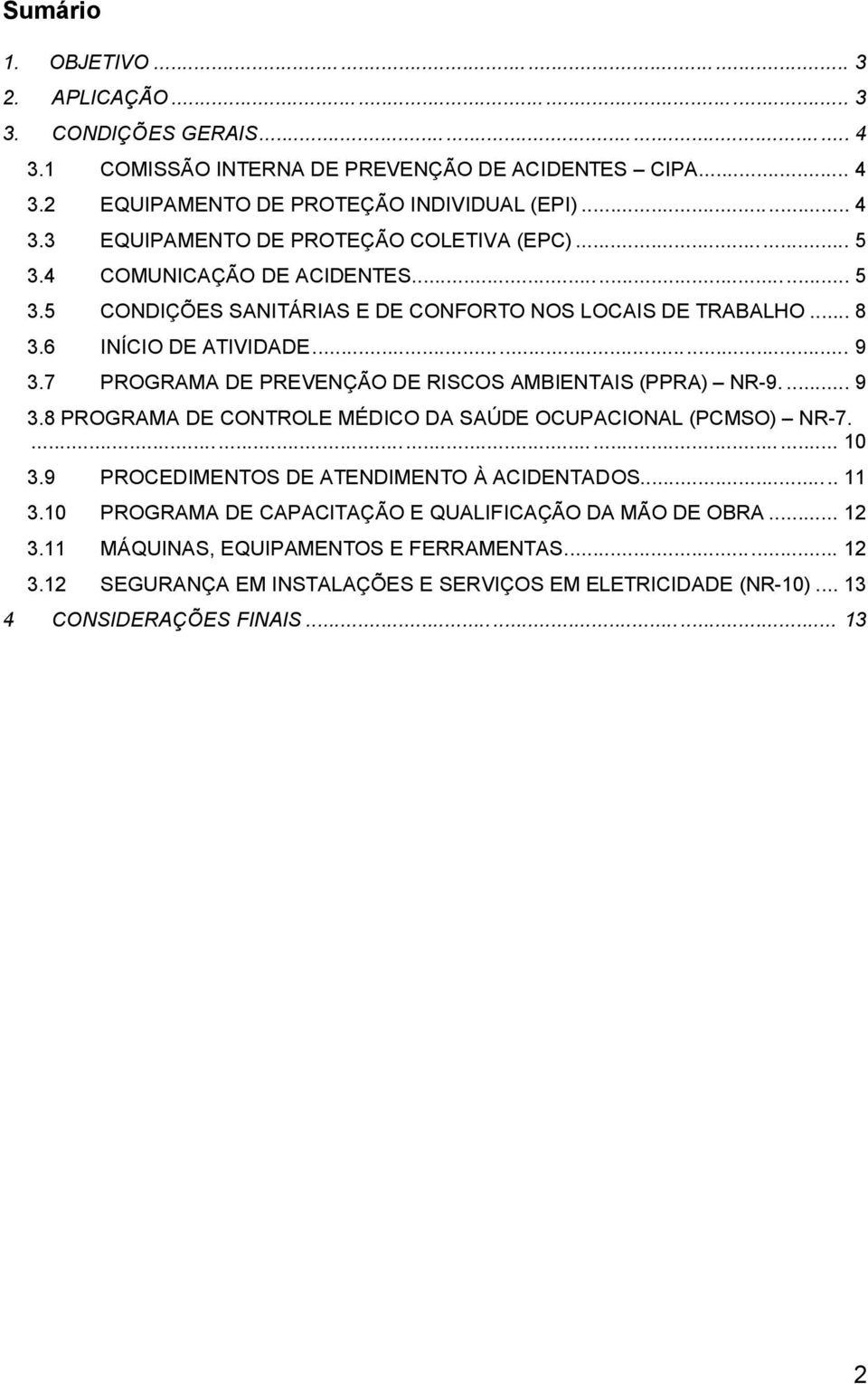 7 PROGRAMA DE PREVENÇÃO DE RISCOS AMBIENTAIS (PPRA) NR-9.... 9 3.8 PROGRAMA DE CONTROLE MÉDICO DA SAÚDE OCUPACIONAL (PCMSO) NR-7.... 10 3.9 PROCEDIMENTOS DE ATENDIMENTO À ACIDENTADOS... 11 3.