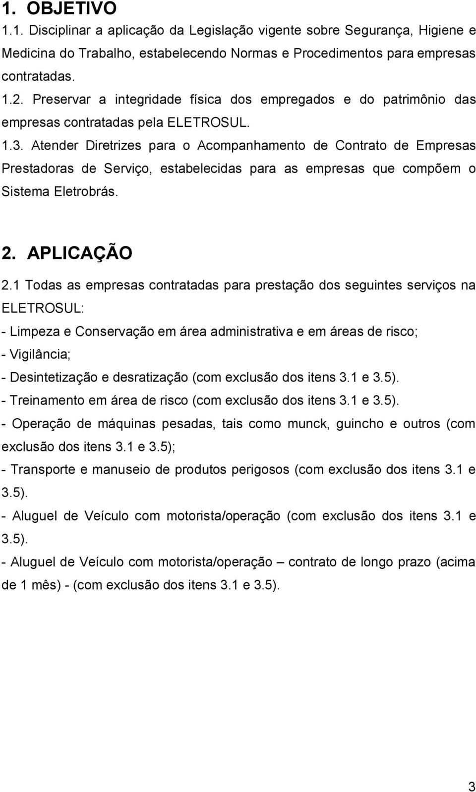 Atender Diretrizes para o Acompanhamento de Contrato de Empresas Prestadoras de Serviço, estabelecidas para as empresas que compõem o Sistema Eletrobrás. 2. APLICAÇÃO 2.