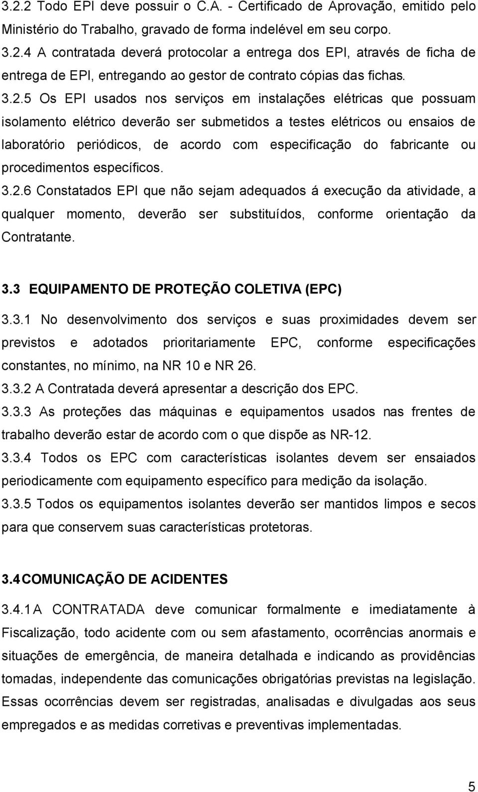 do fabricante ou procedimentos específicos. 3.2.6 Constatados EPI que não sejam adequados á execução da atividade, a qualquer momento, deverão ser substituídos, conforme orientação da Contratante. 3.3 EQUIPAMENTO DE PROTEÇÃO COLETIVA (EPC) 3.