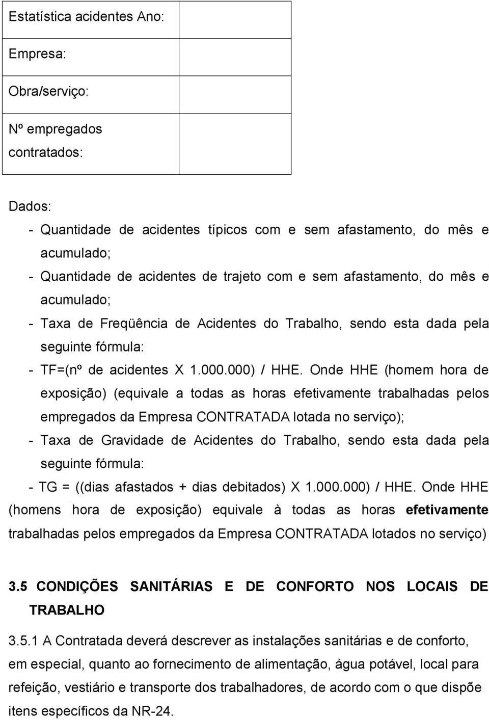 Onde HHE (homem hora de exposição) (equivale a todas as horas efetivamente trabalhadas pelos empregados da Empresa CONTRATADA lotada no serviço); - Taxa de Gravidade de Acidentes do Trabalho, sendo