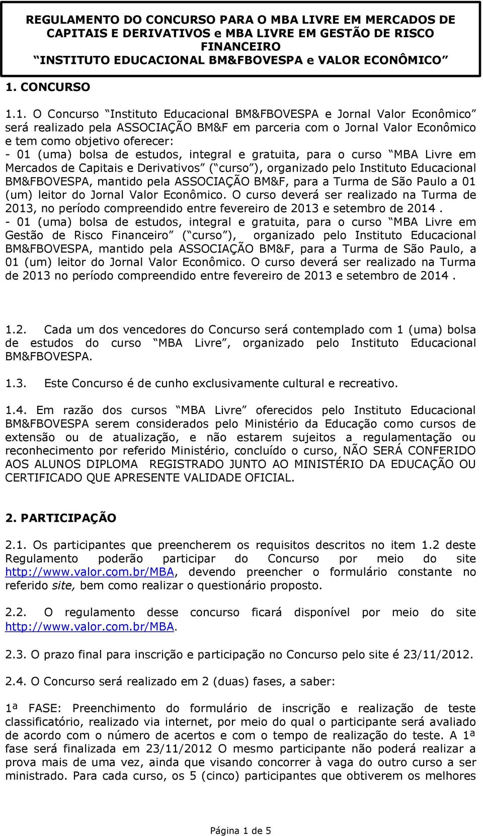 1. O Concurso Instituto Educacional BM&FBOVESPA e Jornal Valor Econômico será realizado pela ASSOCIAÇÃO BM&F em parceria com o Jornal Valor Econômico e tem como objetivo oferecer: - 01 (uma) bolsa de