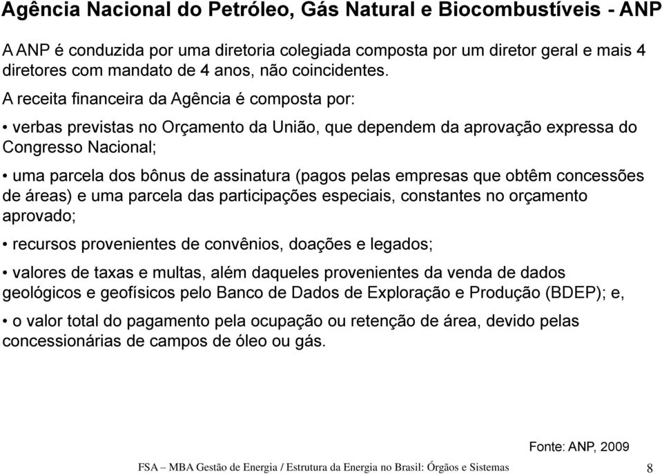 A receita financeira da Agência é composta por: verbas previstas no Orçamento da União, que dependem da aprovação expressa do Congresso Nacional; uma parcela dos bônus de assinatura (pagos pelas