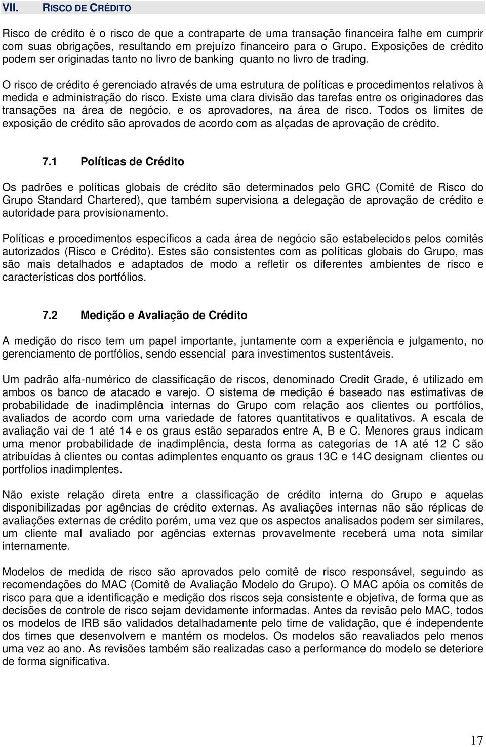 O risco de crédito é gerenciado através de uma estrutura de políticas e procedimentos relativos à medida e administração do risco.