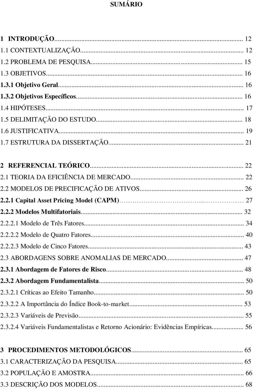 .. 26 2.2.1 Capital Asset Pricing Model (CAPM)... 27 2.2.2 Modelos Multifatoriais... 32 2.2.2.1 Modelo de Três Fatores... 34 2.2.2.2 Modelo de Quatro Fatores... 40 2.2.2.3 Modelo de Cinco Fatores.