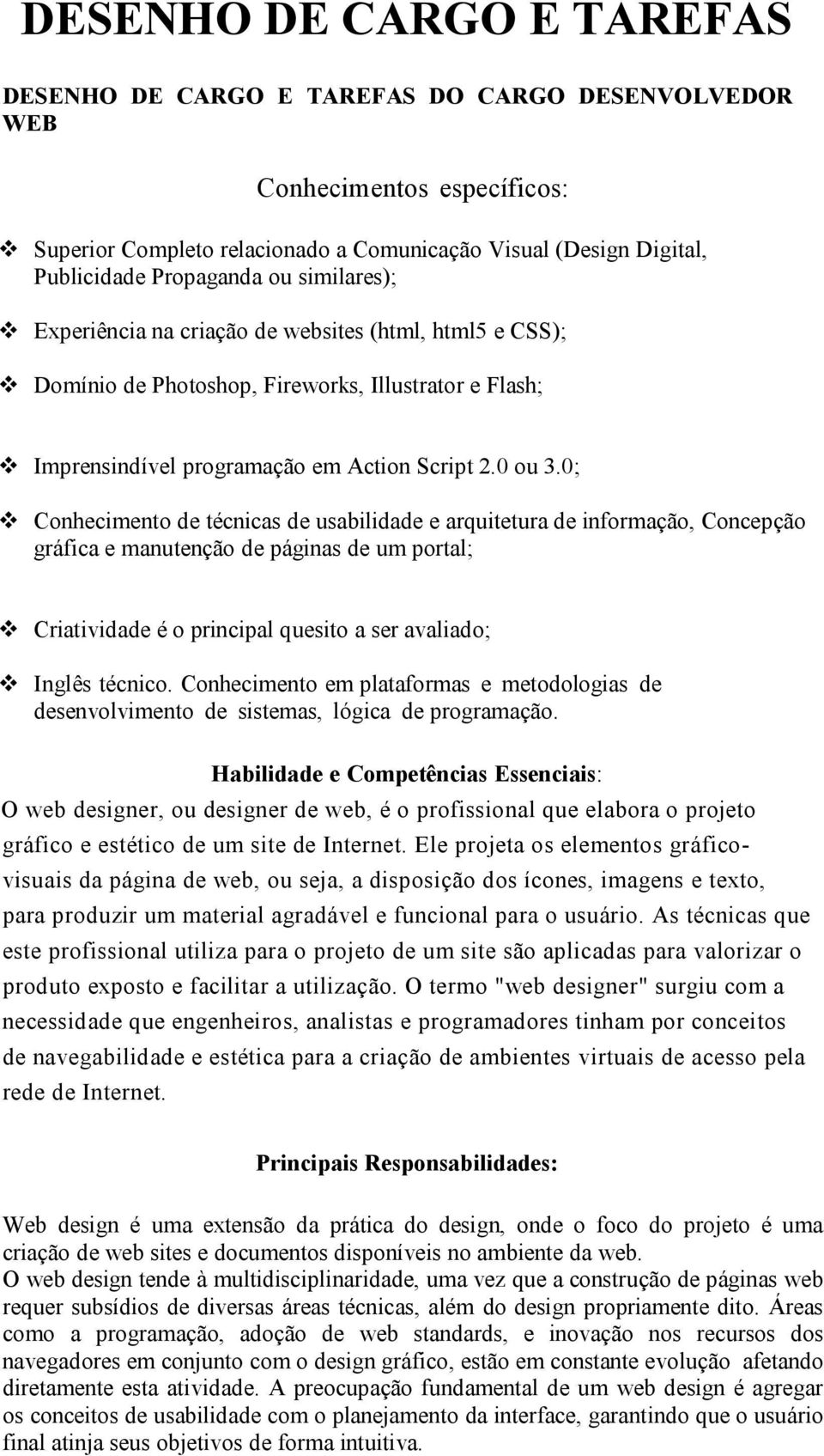 0; Conhecimento de técnicas de usabilidade e arquitetura de informação, Concepção gráfica e manutenção de páginas de um portal; Criatividade é o principal quesito a ser avaliado; Inglês técnico.