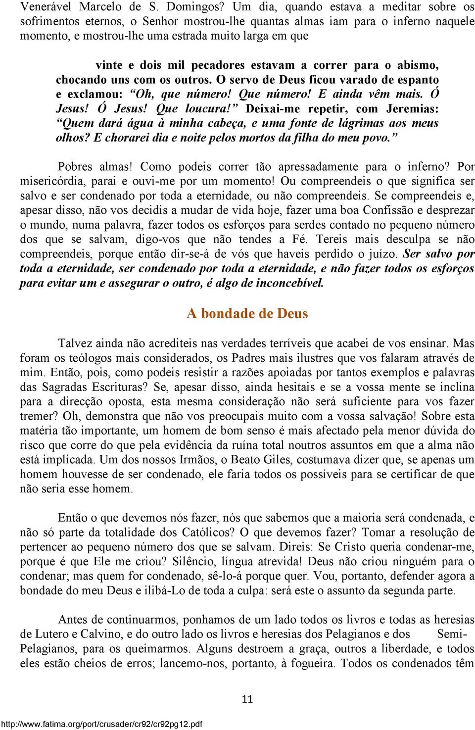 pecadores estavam a correr para o abismo, chocando uns com os outros. O servo de Deus ficou varado de espanto e exclamou: Oh, que número! Que número! E ainda vêm mais. Ó Jesus! Ó Jesus! Que loucura!