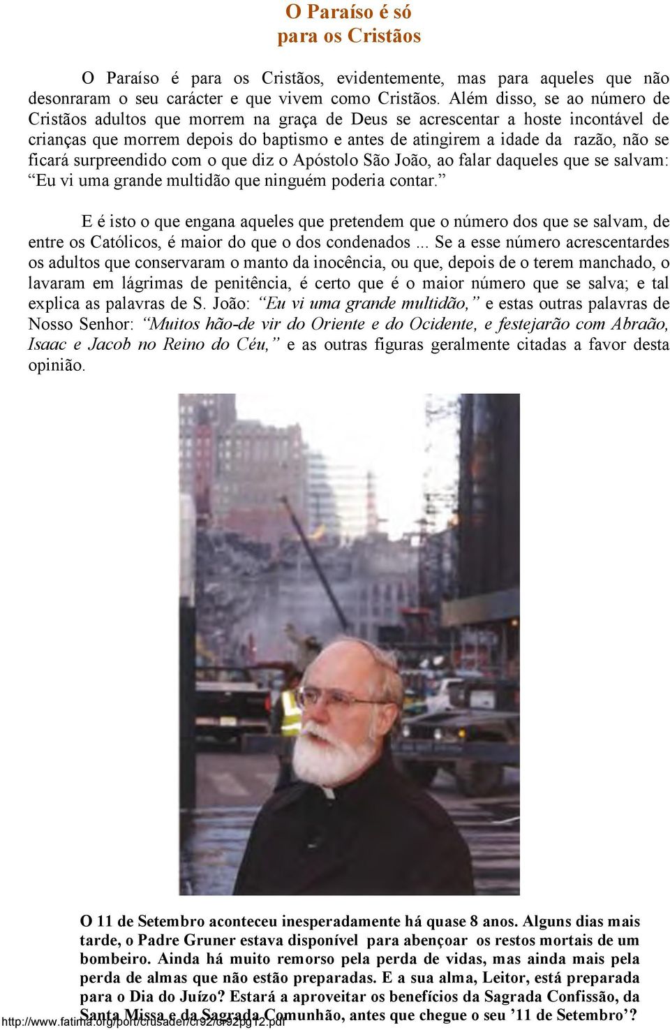 ficará surpreendido com o que diz o Apóstolo São João, ao falar daqueles que se salvam: Eu vi uma grande multidão que ninguém poderia contar.