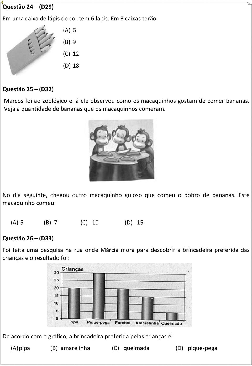 Veja a quantidade de bananas que os macaquinhos comeram. No dia seguinte, chegou outro macaquinho guloso que comeu o dobro de bananas.