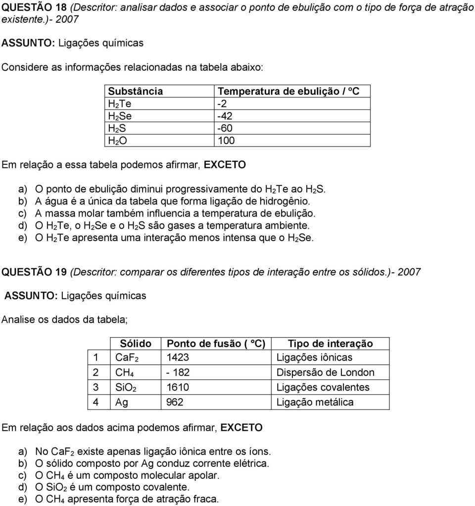 podemos afirmar, EXCETO a) O ponto de ebulição diminui progressivamente do H 2Te ao H 2S. b) A água é a única da tabela que forma ligação de hidrogênio.