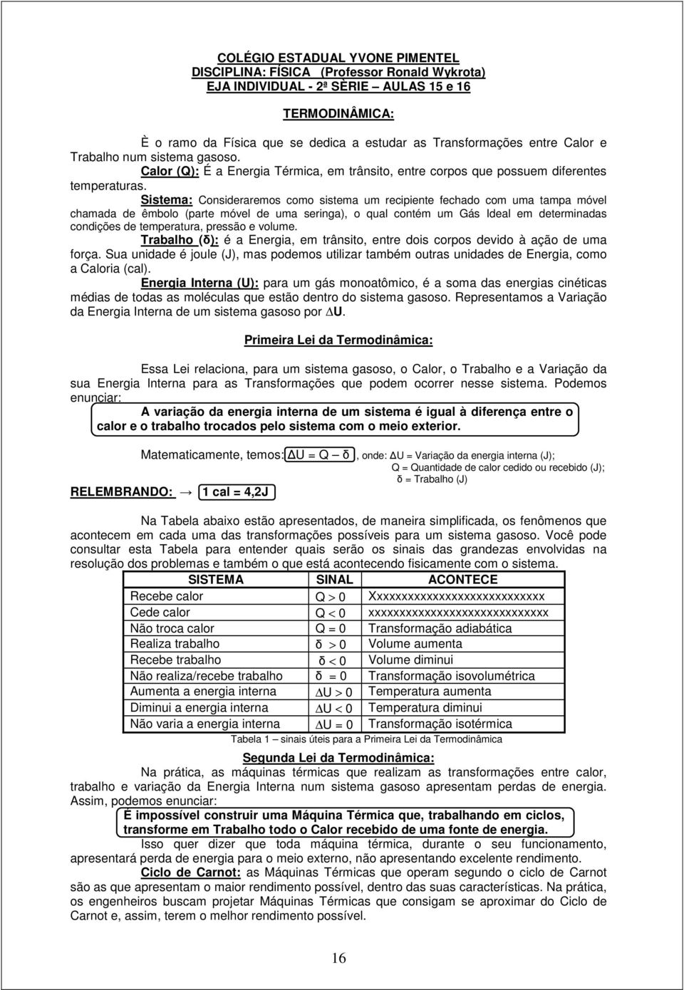 Sistema: Consideraremos como sistema um recipiente fechado com uma tampa móvel chamada de êmbolo (parte móvel de uma seringa), o qual contém um Gás Ideal em determinadas condições de temperatura,